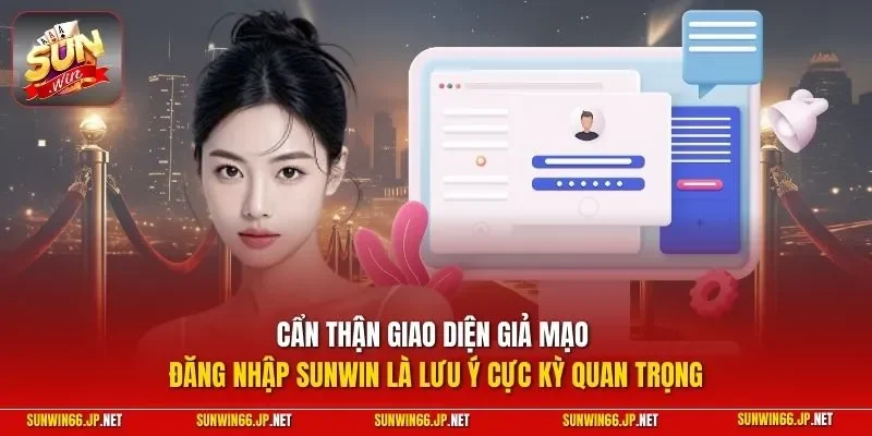 Cẩn thận giao diện giả mạo đăng nhập SUNWIN là lưu ý cực kỳ quan trọng