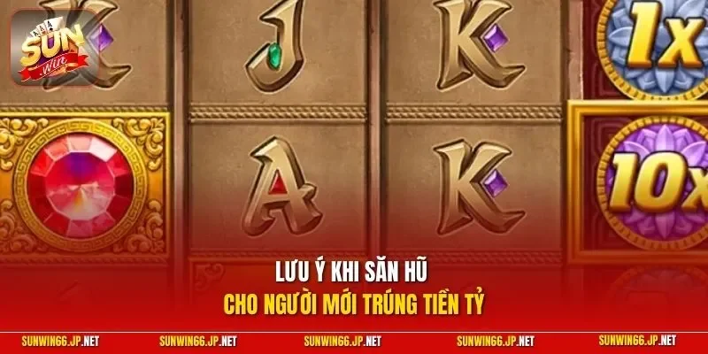 Bảo Thạch Kala – Quay Slot Để Thử Vận May Kiếm Tiền Đầy Ví 4 Sunwin Lưu ý khi săn hũ cho người mới trúng tiền tỷ